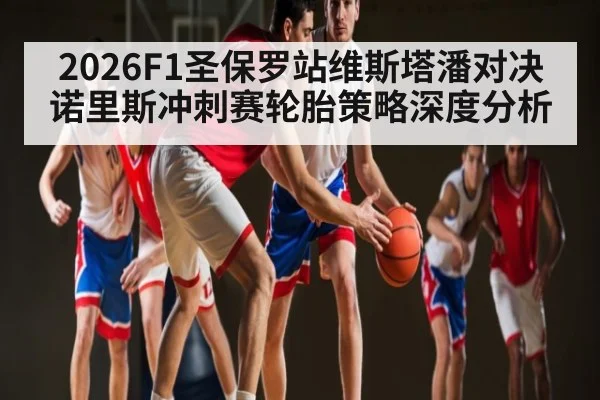 2026F1圣保罗站维斯塔潘对决诺里斯冲刺赛轮胎策略深度分析